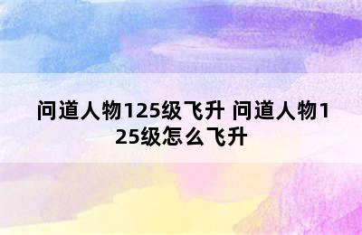 问道人物125级飞升 问道人物125级怎么飞升